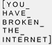 You Have Broken the Internet
